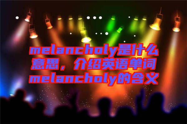 melancholy是什么意思，介紹英語單詞melancholy的含義