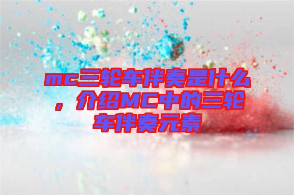 mc三輪車伴奏是什么，介紹MC中的三輪車伴奏元素