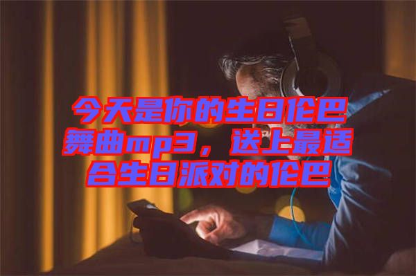 今天是你的生日倫巴舞曲mp3，送上最適合生日派對(duì)的倫巴