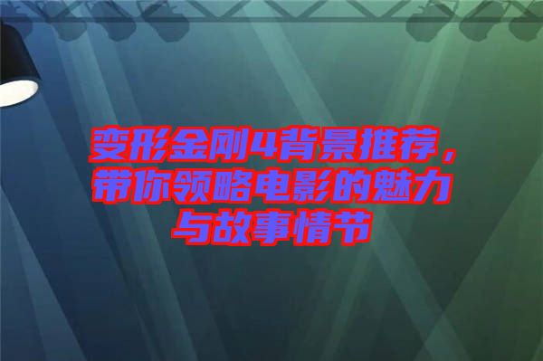 變形金剛4背景推薦，帶你領略電影的魅力與故事情節(jié)