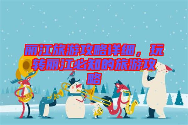 麗江旅游攻略詳細，玩轉(zhuǎn)麗江必知的旅游攻略