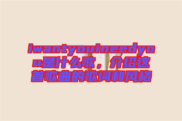 iwantyouineedyou是什么歌，介紹這首歌曲的歌詞和風(fēng)格