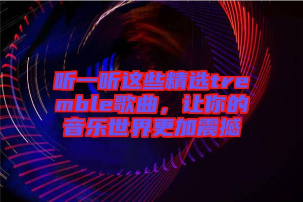 聽(tīng)一聽(tīng)這些精選tremble歌曲，讓你的音樂(lè)世界更加震撼