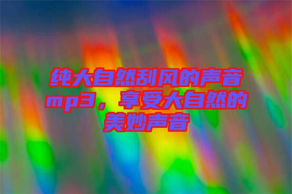 純大自然刮風(fēng)的聲音mp3，享受大自然的美妙聲音