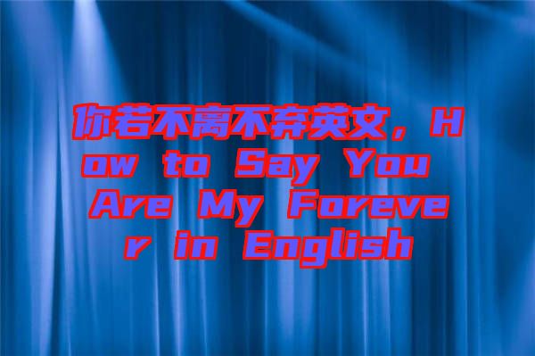 你若不離不棄英文，How to Say You Are My Forever in English