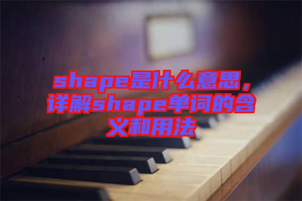 shape是什么意思，詳解shape單詞的含義和用法