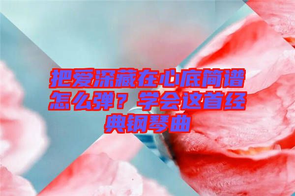 把愛深藏在心底簡譜怎么彈？學會這首經(jīng)典鋼琴曲