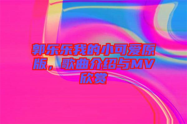 郭樂(lè)樂(lè)我的小可愛(ài)原版，歌曲介紹與MV欣賞