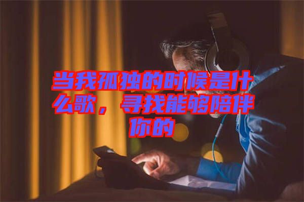 當(dāng)我孤獨的時候是什么歌，尋找能夠陪伴你的