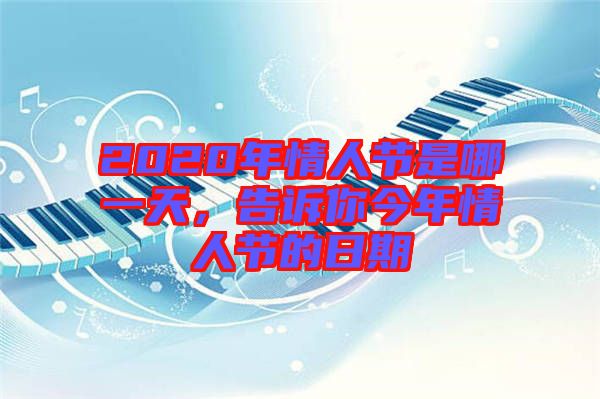 2020年情人節(jié)是哪一天，告訴你今年情人節(jié)的日期