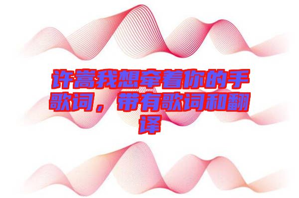 許嵩我想牽著你的手歌詞，帶有歌詞和翻譯