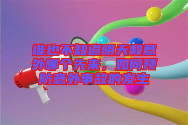 誰(shuí)也不知道明天和意外哪個(gè)先來(lái)，如何預(yù)防意外事故的發(fā)生