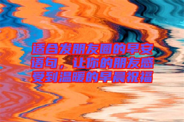 適合發(fā)朋友圈的早安語句，讓你的朋友感受到溫暖的早晨祝福