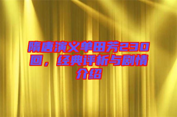 隋唐演義單田芳230回，經(jīng)典評析與劇情介紹