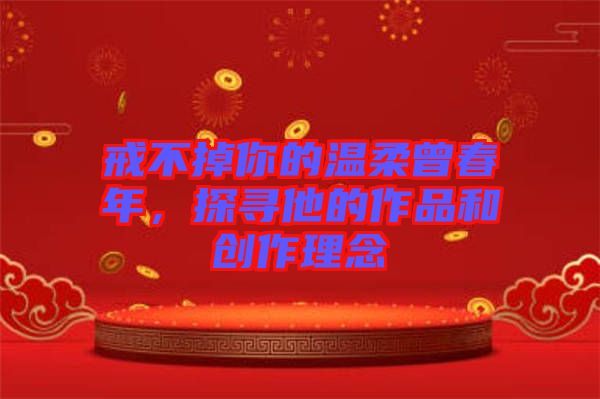 戒不掉你的溫柔曾春年，探尋他的作品和創(chuàng)作理念