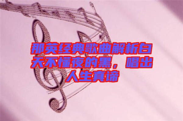 那英經(jīng)典歌曲解析白天不懂夜的黑，唱出人生真諦