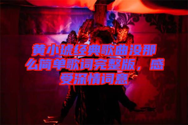 黃小琥經(jīng)典歌曲沒那么簡單歌詞完整版，感受深情詞意