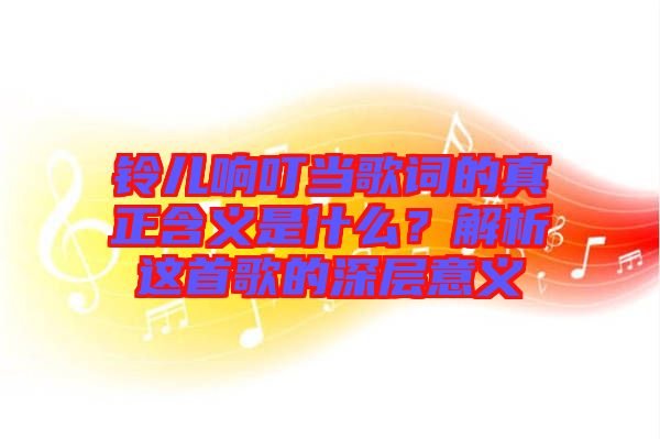 鈴兒響叮當歌詞的真正含義是什么？解析這首歌的深層意義