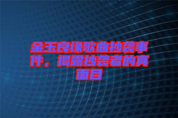 金玉良緣歌曲抄襲事件，揭露抄襲者的真面目