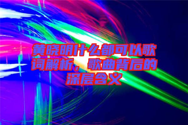 黃曉明什么都可以歌詞解析，歌曲背后的深層含義