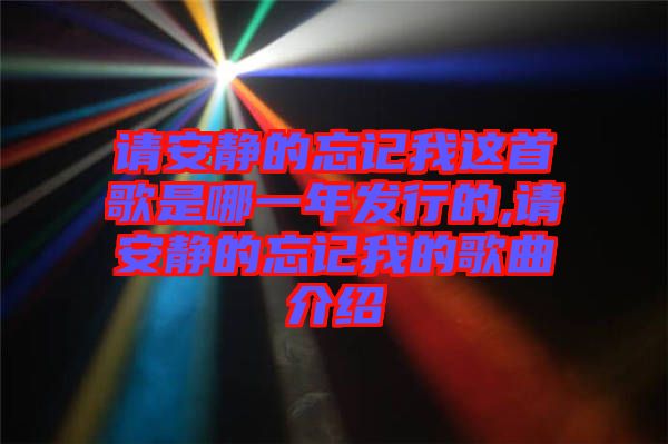 請(qǐng)安靜的忘記我這首歌是哪一年發(fā)行的,請(qǐng)安靜的忘記我的歌曲介紹