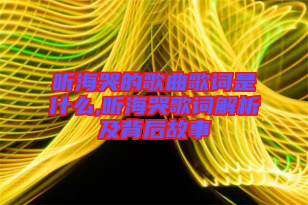 聽海哭的歌曲歌詞是什么,聽?？薷柙~解析及背后故事