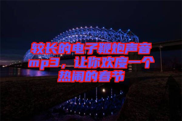 較長(zhǎng)的電子鞭炮聲音mp3，讓你歡度一個(gè)熱鬧的春節(jié)