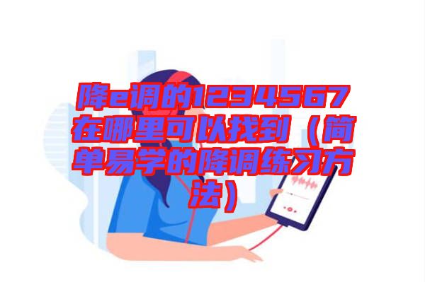 降e調的1234567在哪里可以找到（簡單易學的降調練習方法）