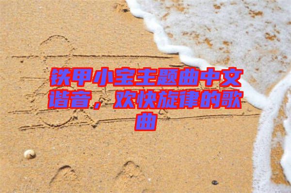 鐵甲小寶主題曲中文諧音，歡快旋律的歌曲