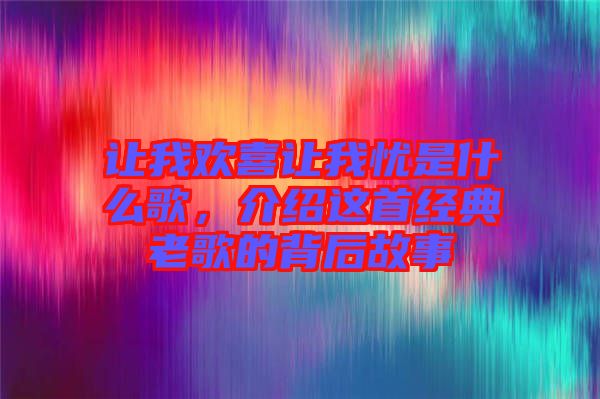 讓我歡喜讓我憂是什么歌，介紹這首經(jīng)典老歌的背后故事