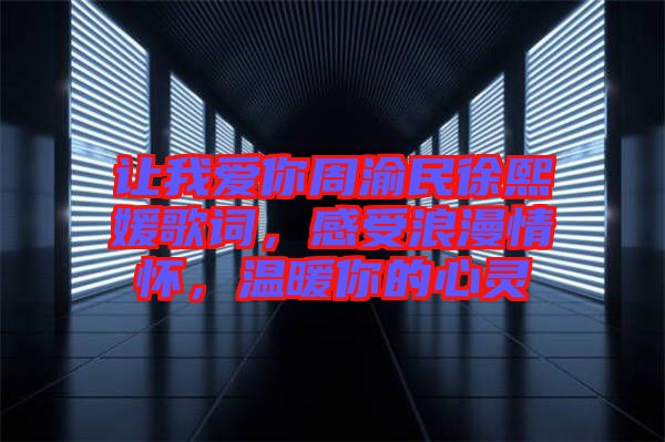 讓我愛(ài)你周渝民徐熙媛歌詞，感受浪漫情懷，溫暖你的心靈