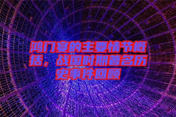 鴻門(mén)宴的主要情節(jié)概括，戰(zhàn)國(guó)時(shí)期著名歷史事件回顧