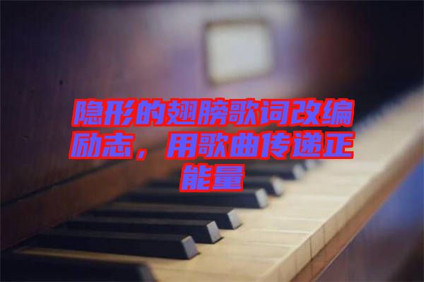 隱形的翅膀歌詞改編勵(lì)志，用歌曲傳遞正能量