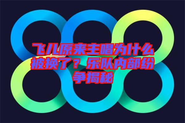 飛兒原來(lái)主唱為什么被換了？樂(lè)隊(duì)內(nèi)部紛爭(zhēng)揭秘