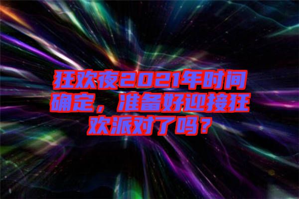 狂歡夜2021年時間確定，準備好迎接狂歡派對了嗎？