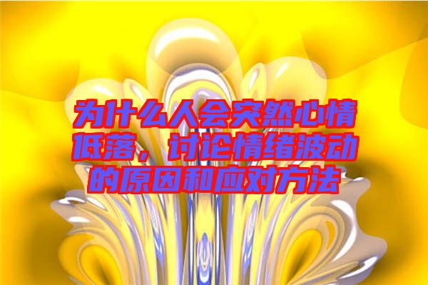 為什么人會突然心情低落，討論情緒波動的原因和應(yīng)對方法