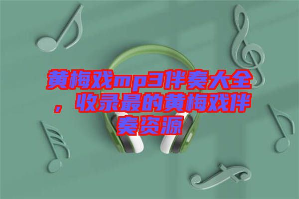 黃梅戲mp3伴奏大全，收錄最的黃梅戲伴奏資源