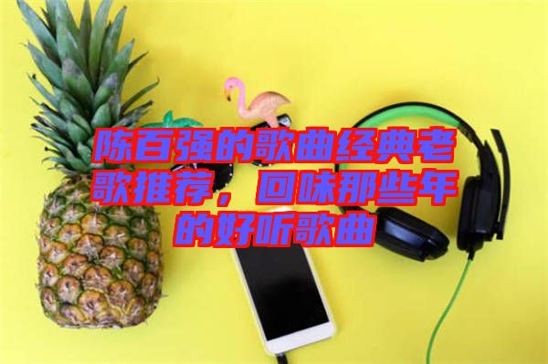 陳百強(qiáng)的歌曲經(jīng)典老歌推薦，回味那些年的好聽歌曲