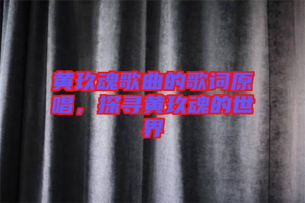 黃玖魂歌曲的歌詞原唱，探尋黃玖魂的世界