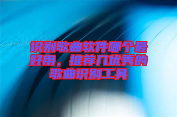 識(shí)別歌曲軟件哪個(gè)最好用，推薦幾優(yōu)秀的歌曲識(shí)別工具