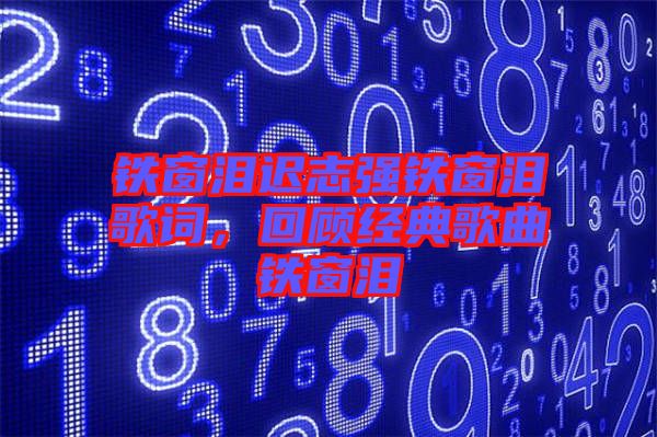 鐵窗淚遲志強(qiáng)鐵窗淚歌詞，回顧經(jīng)典歌曲鐵窗淚