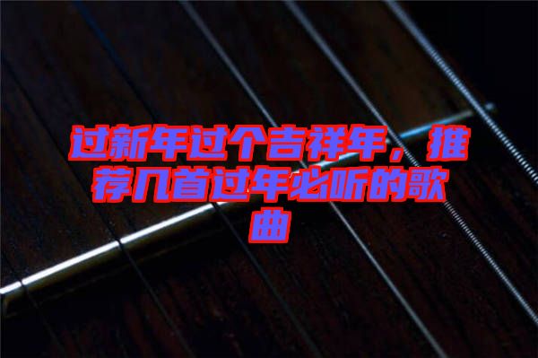 過新年過個吉祥年，推薦幾首過年必聽的歌曲