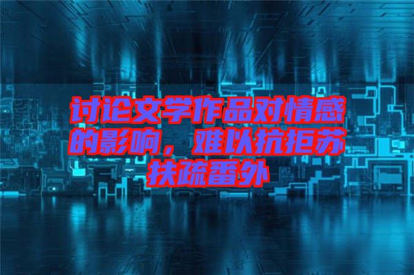 討論文學(xué)作品對(duì)情感的影響，難以抗拒蘇扶疏番外