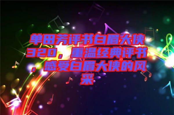 單田芳評書白眉大俠320，重溫經(jīng)典評書，感受白眉大俠的風采