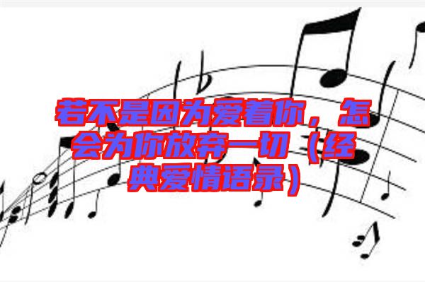 若不是因?yàn)閻壑?，怎?huì)為你放棄一切（經(jīng)典愛情語(yǔ)錄）