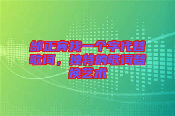 邰正宵找一個(gè)字代替歌詞，獨(dú)特的歌詞替換藝術(shù)