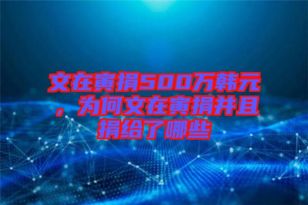 文在寅捐500萬韓元，為何文在寅捐并且捐給了哪些