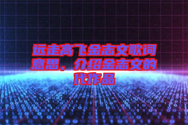 遠走高飛金志文歌詞意思，介紹金志文的代作品