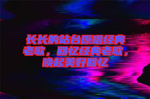 長長的站臺原唱經典老歌，回憶經典老歌，喚起美好回憶