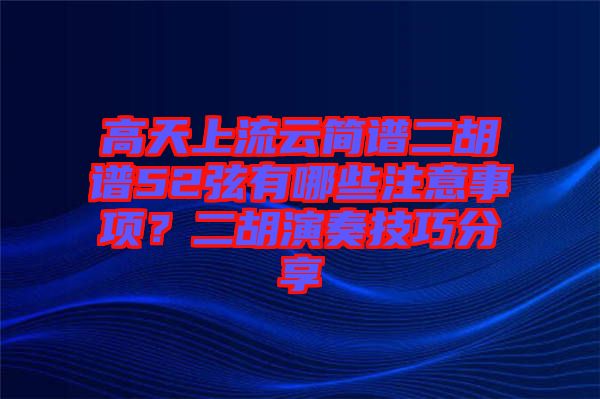 高天上流云簡(jiǎn)譜二胡譜52弦有哪些注意事項(xiàng)？二胡演奏技巧分享